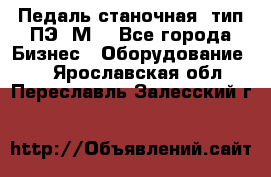 Педаль станочная  тип ПЭ 1М. - Все города Бизнес » Оборудование   . Ярославская обл.,Переславль-Залесский г.